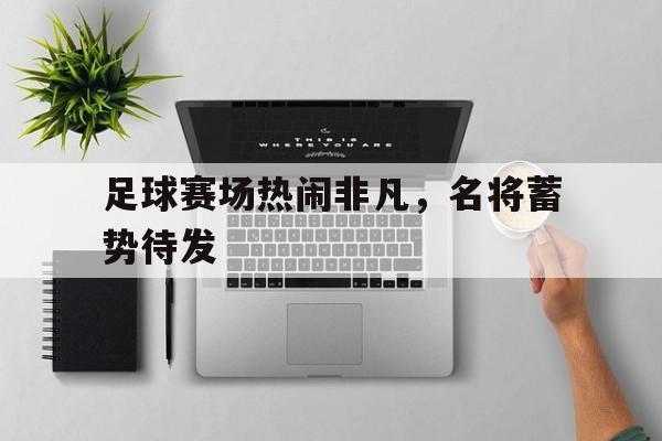 包含足球赛场热闹非凡，名将蓄势待发的词条